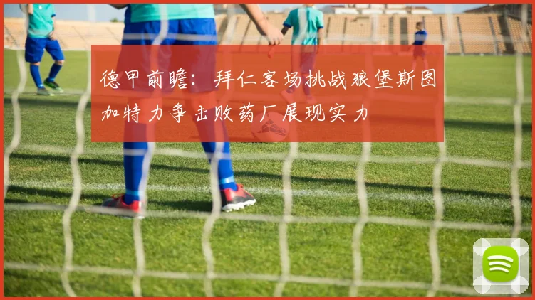 德甲前瞻：拜仁客场挑战狼堡斯图加特力争击败药厂展现实力