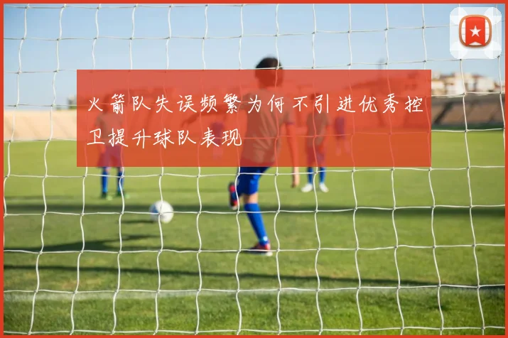 火箭队失误频繁为何不引进优秀控卫提升球队表现