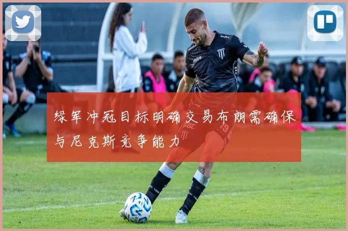 绿军冲冠目标明确交易布朗需确保与尼克斯竞争能力