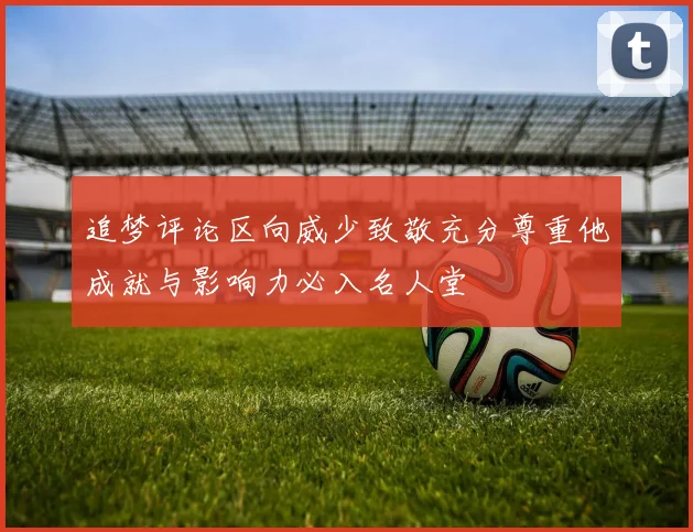 追梦评论区向威少致敬充分尊重他成就与影响力必入名人堂