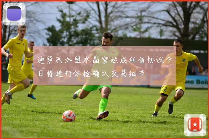 迪萨西加盟水晶宫达成租借协议今日将进行体检确认交易细节