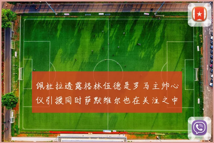 佩杜拉透露格林伍德是罗马主帅心仪引援同时萨默维尔也在关注之中