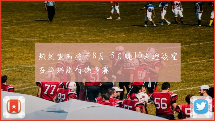 热刺宣布将于8月15日晚10点迎战霍芬海姆进行热身赛