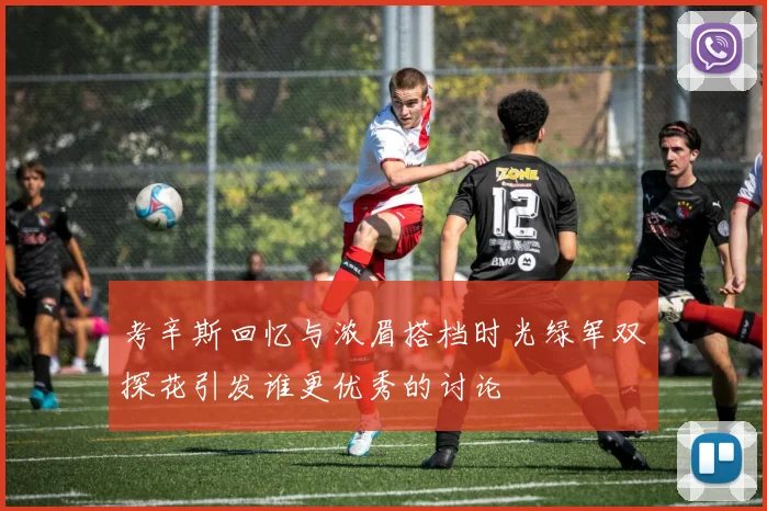 考辛斯回忆与浓眉搭档时光绿军双探花引发谁更优秀的讨论