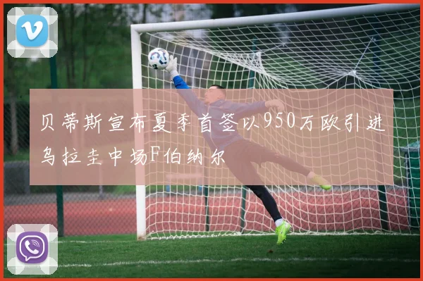 贝蒂斯宣布夏季首签以950万欧引进乌拉圭中场F伯纳尔