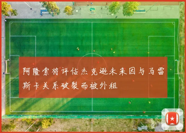 阿隆索将评估杰克逊未来因与马雷斯卡关系破裂而被外租