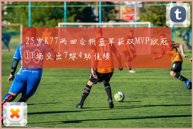 25岁K77两回合斩蓝军获双MVP欧冠11场交出7球4助佳绩